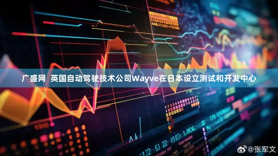 广盛网  英国自动驾驶技术公司Wayve在日本设立测试和开发中心