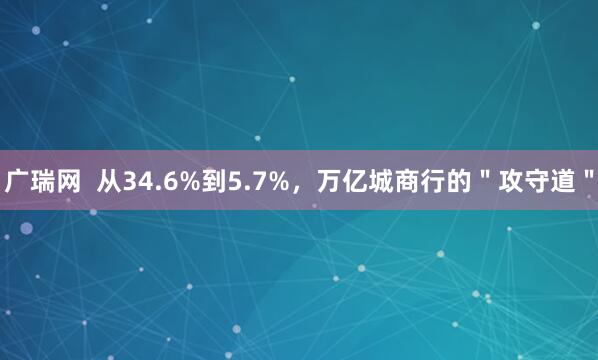 广瑞网  从34.6%到5.7%，万亿城商行的＂攻守道＂
