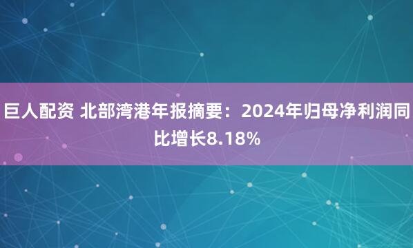 巨人配资 北部湾港年报摘要：2024年归母净利润同比增长8.18%