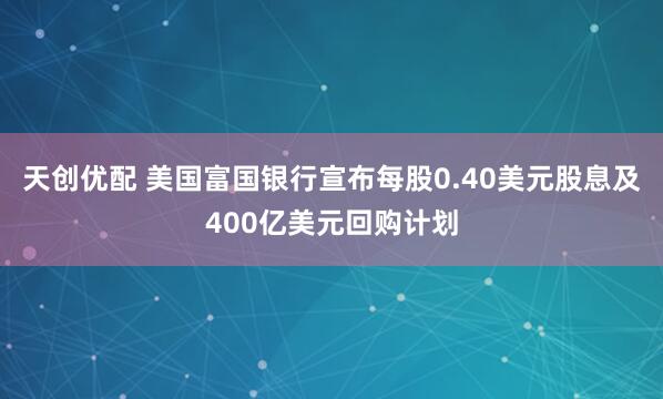 天创优配 美国富国银行宣布每股0.40美元股息及400亿美元回购计划