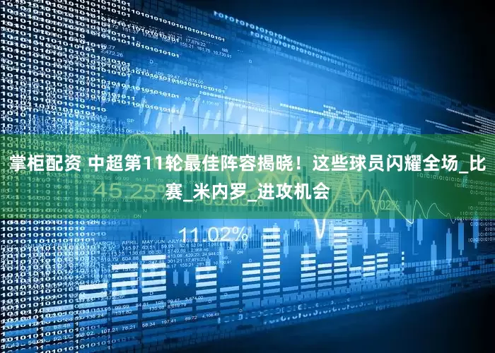掌柜配资 中超第11轮最佳阵容揭晓！这些球员闪耀全场_比赛_米内罗_进攻机会