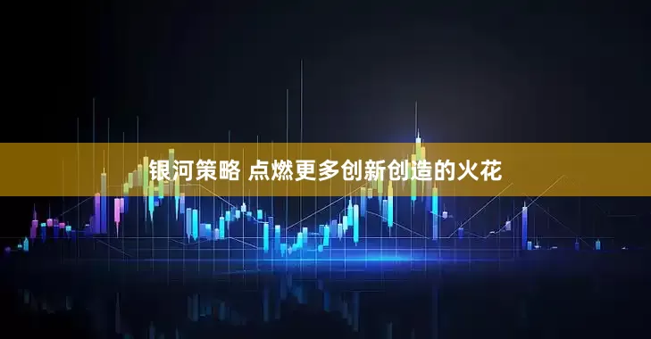 银河策略 点燃更多创新创造的火花