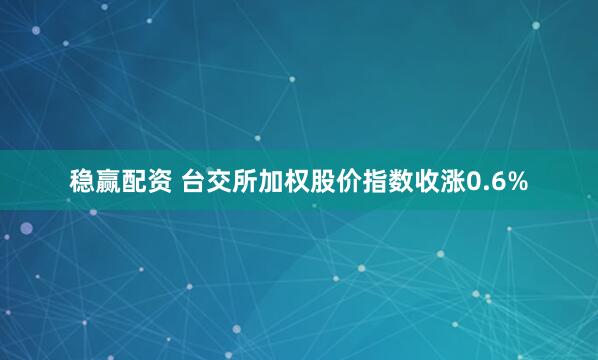 稳赢配资 台交所加权股价指数收涨0.6%