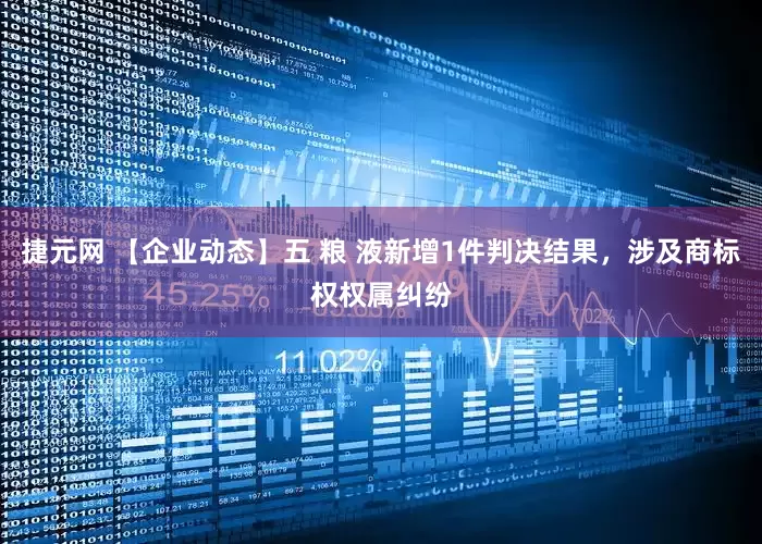 捷元网 【企业动态】五 粮 液新增1件判决结果，涉及商标权权属纠纷