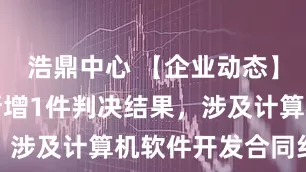 浩鼎中心 【企业动态】赛意信息新增1件判决结果，涉及计算机软件开发合同纠纷