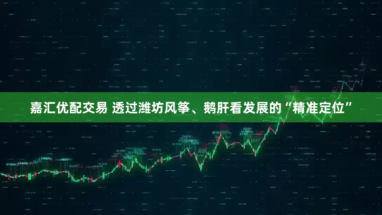 嘉汇优配交易 透过潍坊风筝、鹅肝看发展的“精准定位”