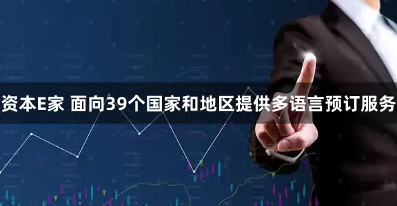 资本E家 面向39个国家和地区提供多语言预订服务