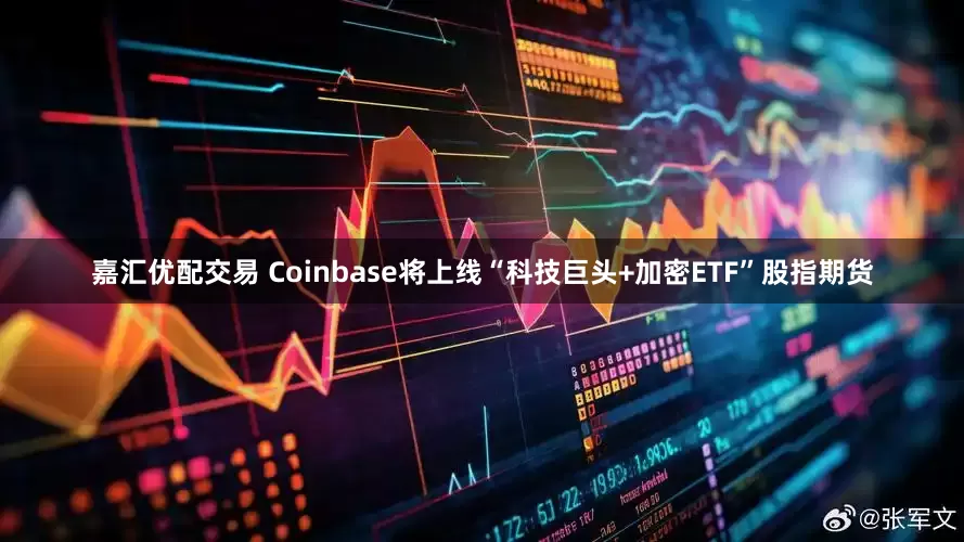 嘉汇优配交易 Coinbase将上线“科技巨头+加密ETF”股指期货