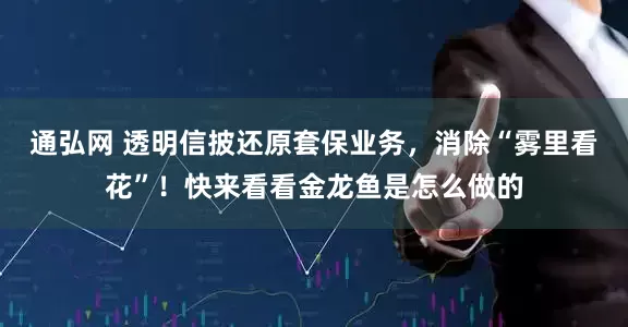 通弘网 透明信披还原套保业务，消除“雾里看花”！快来看看金龙鱼是怎么做的