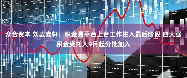 众合资本 刘麦嘉轩：积金易平台上台工作进入最后阶段 四大强积金受托人9月起分批加入