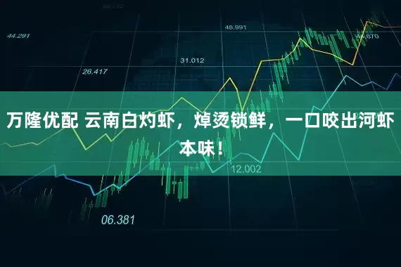 万隆优配 云南白灼虾，焯烫锁鲜，一口咬出河虾本味！